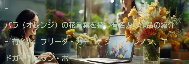 バラ(オレンジ)の花言葉を持つ有名人や作品の紹介の要点まとめ